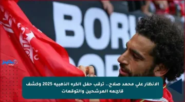 الأنظار على محمد صلاح.. ترقب حفل الكرة الذهبية 2025 وكشف قائمة المرشحين والتوقعات